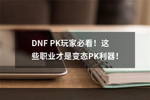 DNF PK玩家必看！这些职业才是变态PK利器！