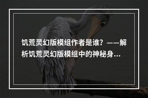 饥荒灵幻版模组作者是谁？——解析饥荒灵幻版模组中的神秘身影