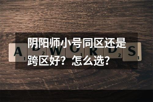 阴阳师小号同区还是跨区好？怎么选？