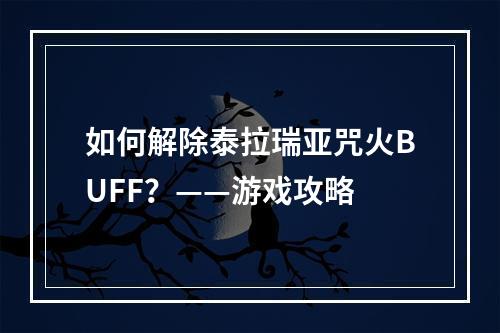 如何解除泰拉瑞亚咒火BUFF？——游戏攻略