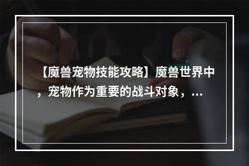 【魔兽宠物技能攻略】魔兽世界中，宠物作为重要的战斗对象，在战斗中发挥着重要的作用。那么，宠物如何学习