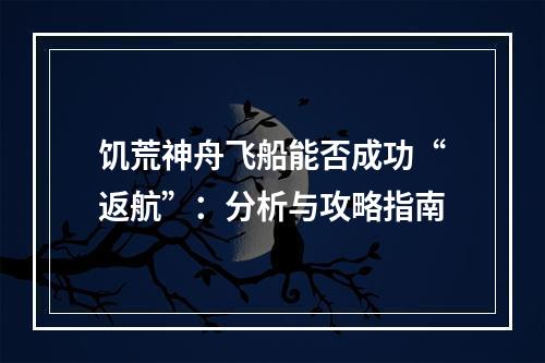 饥荒神舟飞船能否成功“返航”：分析与攻略指南