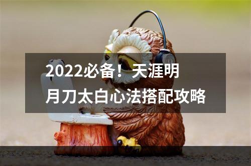 2022必备！天涯明月刀太白心法搭配攻略