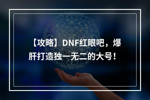 【攻略】DNF红眼吧，爆肝打造独一无二的大号！