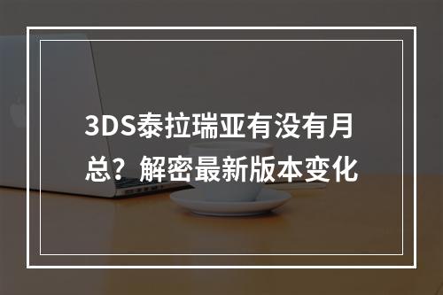 3DS泰拉瑞亚有没有月总？解密最新版本变化