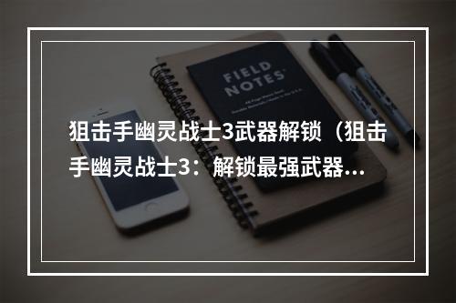 狙击手幽灵战士3武器解锁（狙击手幽灵战士3：解锁最强武器，成为绝对王者！）