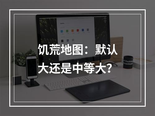 饥荒地图：默认大还是中等大？