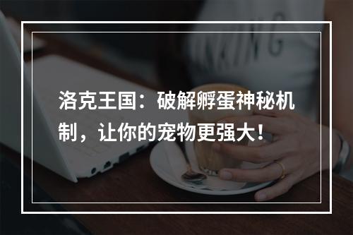 洛克王国：破解孵蛋神秘机制，让你的宠物更强大！