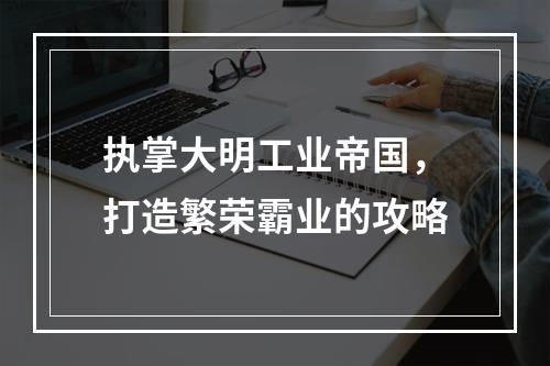 执掌大明工业帝国，打造繁荣霸业的攻略