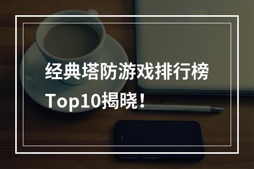 经典塔防游戏排行榜Top10揭晓！