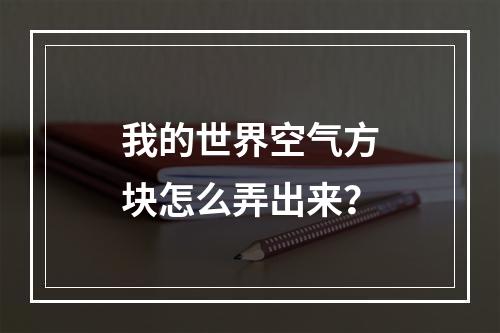 我的世界空气方块怎么弄出来？