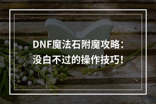 DNF魔法石附魔攻略：没白不过的操作技巧！