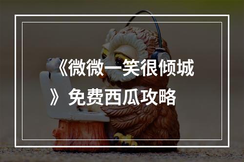 《微微一笑很倾城》免费西瓜攻略