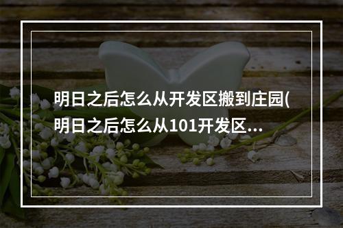 明日之后怎么从开发区搬到庄园(明日之后怎么从101开发区搬出去)