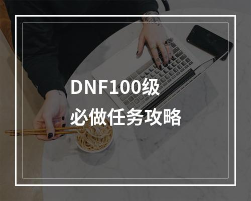 DNF100级必做任务攻略