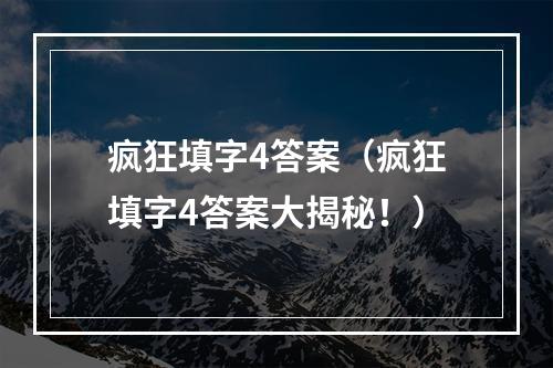 疯狂填字4答案（疯狂填字4答案大揭秘！）