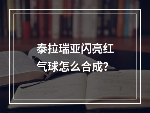 泰拉瑞亚闪亮红气球怎么合成？