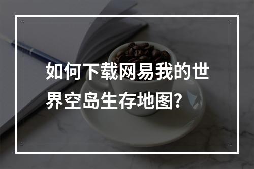 如何下载网易我的世界空岛生存地图？