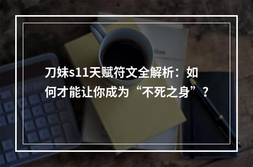 刀妹s11天赋符文全解析：如何才能让你成为“不死之身”？