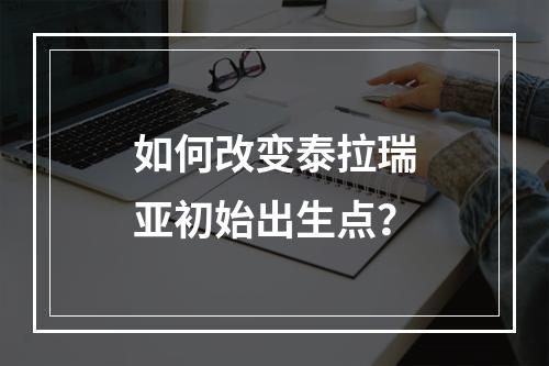 如何改变泰拉瑞亚初始出生点？