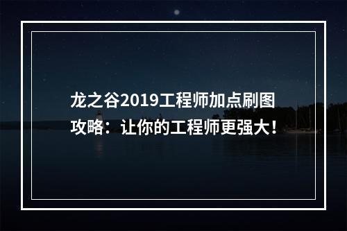 龙之谷2019工程师加点刷图攻略：让你的工程师更强大！