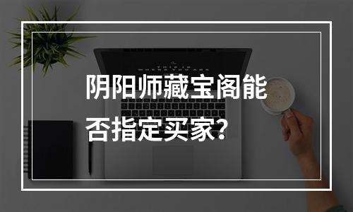 阴阳师藏宝阁能否指定买家？