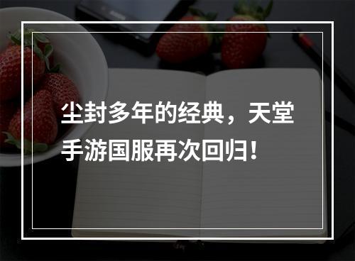 尘封多年的经典，天堂手游国服再次回归！