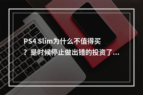 PS4 Slim为什么不值得买？是时候停止做出错的投资了！