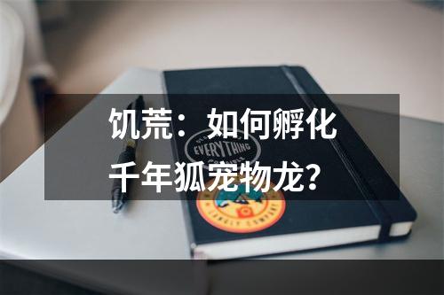 饥荒：如何孵化千年狐宠物龙？