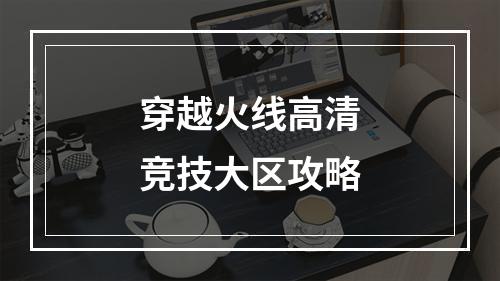 穿越火线高清竞技大区攻略