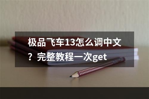 极品飞车13怎么调中文？完整教程一次get