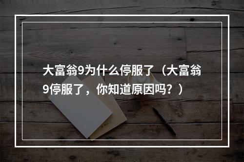 大富翁9为什么停服了（大富翁9停服了，你知道原因吗？）