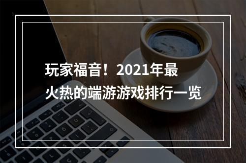 玩家福音！2021年最火热的端游游戏排行一览