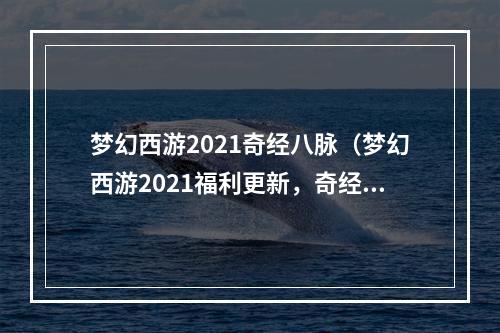 梦幻西游2021奇经八脉（梦幻西游2021福利更新，奇经八脉全解析！）