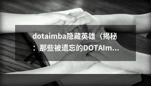 dotaimba隐藏英雄（揭秘：那些被遗忘的DOTAImba隐藏英雄）