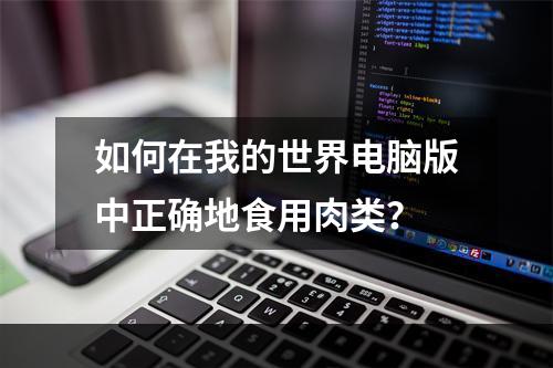 如何在我的世界电脑版中正确地食用肉类？