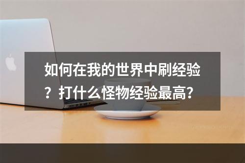 如何在我的世界中刷经验？打什么怪物经验最高？