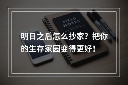 明日之后怎么抄家？把你的生存家园变得更好！