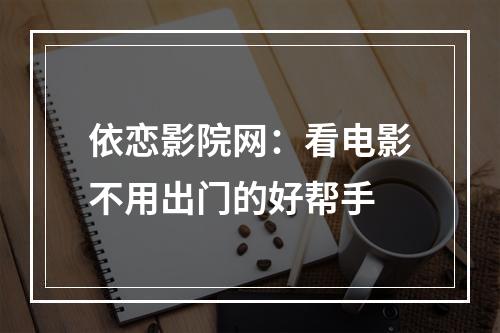 依恋影院网：看电影不用出门的好帮手