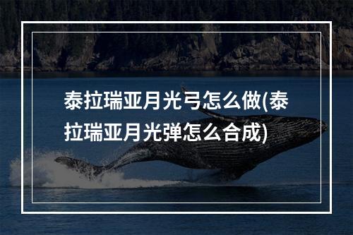 泰拉瑞亚月光弓怎么做(泰拉瑞亚月光弹怎么合成)