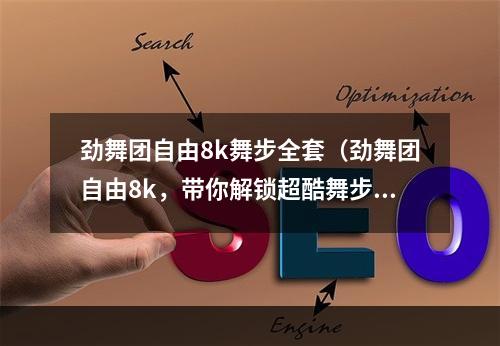 劲舞团自由8k舞步全套（劲舞团自由8k，带你解锁超酷舞步！）