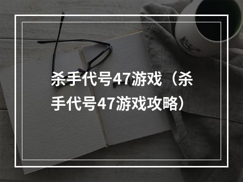 杀手代号47游戏（杀手代号47游戏攻略）