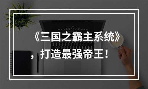 《三国之霸主系统》，打造最强帝王！