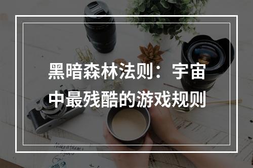 黑暗森林法则：宇宙中最残酷的游戏规则