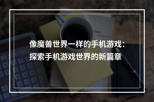 像魔兽世界一样的手机游戏：探索手机游戏世界的新篇章