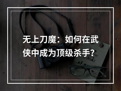 无上刀魔：如何在武侠中成为顶级杀手？