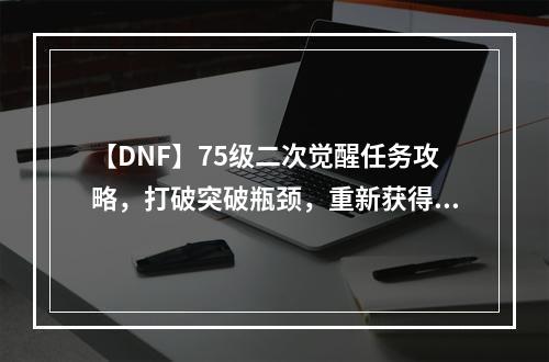 【DNF】75级二次觉醒任务攻略，打破突破瓶颈，重新获得力量