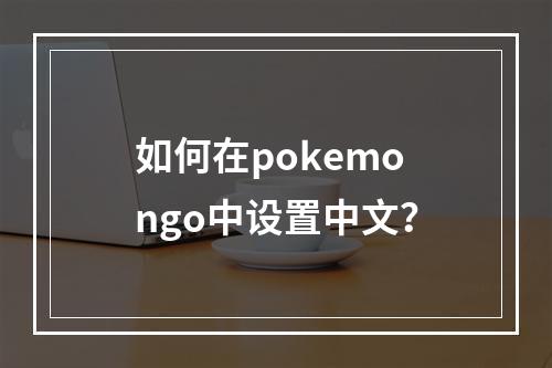 如何在pokemongo中设置中文？