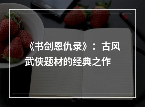 《书剑恩仇录》：古风武侠题材的经典之作