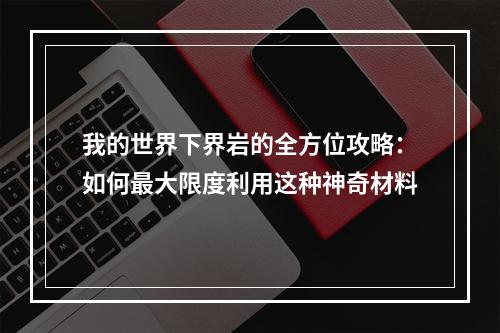 我的世界下界岩的全方位攻略：如何最大限度利用这种神奇材料